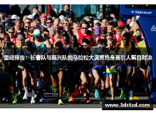 重磅预告：长春队与嘉兴队的马拉松大满贯热身赛引人瞩目对决